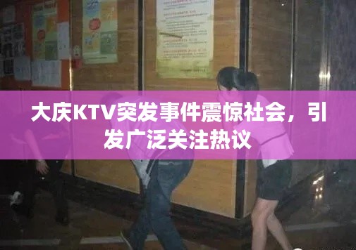 大庆KTV突发事件震惊社会，引发广泛关注热议