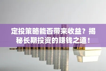 定投策略能否带来收益？揭秘长期投资的赚钱之道！