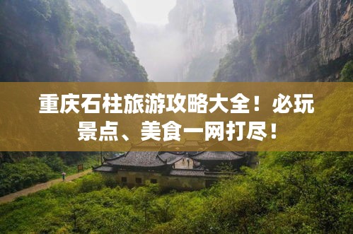 重庆石柱旅游攻略大全！必玩景点、美食一网打尽！