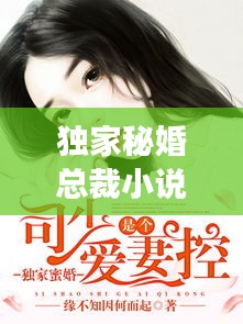 独家秘婚总裁小说：独家蜜婚免费阅读全文 