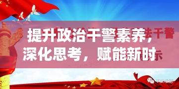 提升政治干警素养，深化思考，赋能新时代执法力量