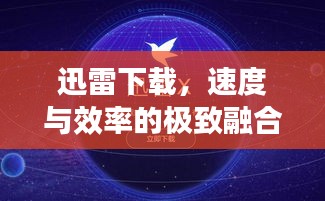 迅雷下载，速度与效率的极致融合，实现完美落实