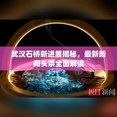 武汉石桥新进展揭秘，最新新闻头条全面解读