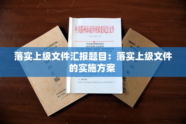 落实上级文件汇报题目：落实上级文件的实施方案 