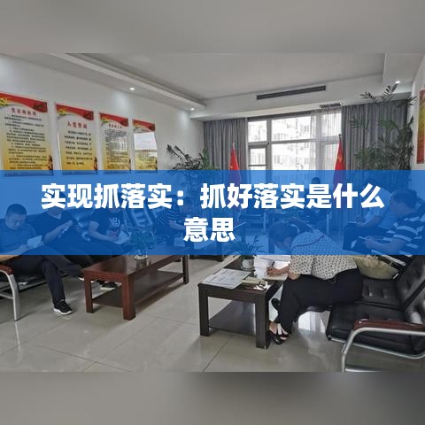 实现抓落实：抓好落实是什么意思 