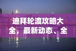 迪拜轮渡攻略大全，最新动态、全方位指南助你畅游无阻！