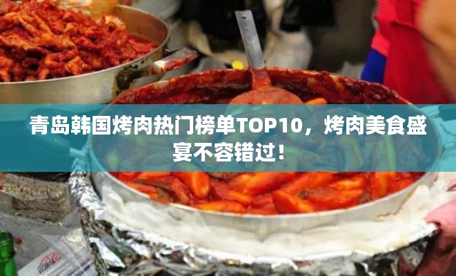 青岛韩国烤肉热门榜单TOP10，烤肉美食盛宴不容错过！