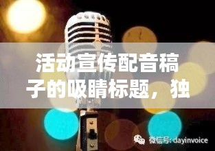 活动宣传配音稿子的吸睛标题，独家揭秘！精彩活动配音宣传，不容错过！