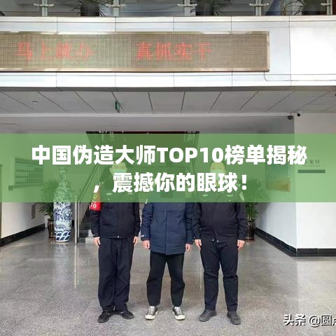 中国伪造大师TOP10榜单揭秘，震撼你的眼球！