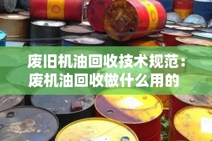 废旧机油回收技术规范：废机油回收做什么用的 