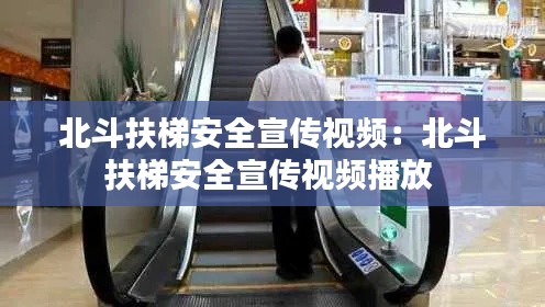 北斗扶梯安全宣传视频：北斗扶梯安全宣传视频播放 