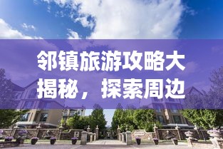 邻镇旅游攻略大揭秘，探索周边小镇的无限魅力之旅