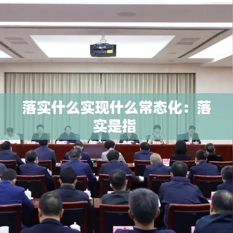 落实什么实现什么常态化：落实是指 