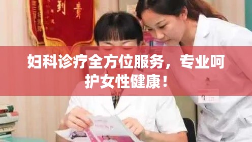 妇科诊疗全方位服务，专业呵护女性健康！