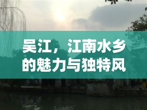 吴江，江南水乡的魅力与独特风采探寻记