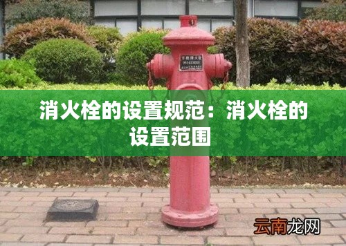 消火栓的设置规范：消火栓的设置范围 