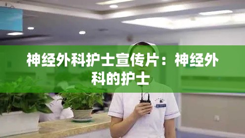 神经外科护士宣传片：神经外科的护士 