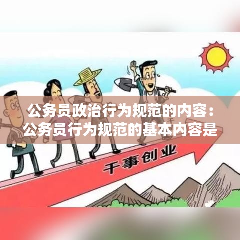 公务员政治行为规范的内容：公务员行为规范的基本内容是什么 