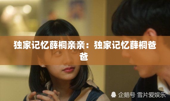 独家记忆薛桐亲亲：独家记忆薛桐爸爸 