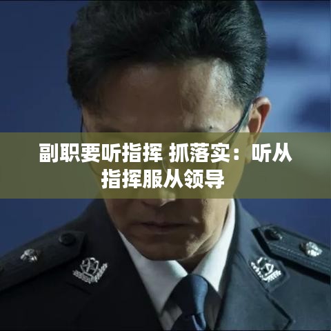 副职要听指挥 抓落实：听从指挥服从领导 