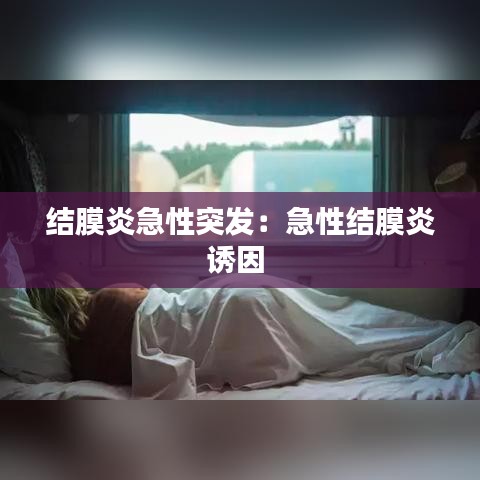 结膜炎急性突发：急性结膜炎诱因 