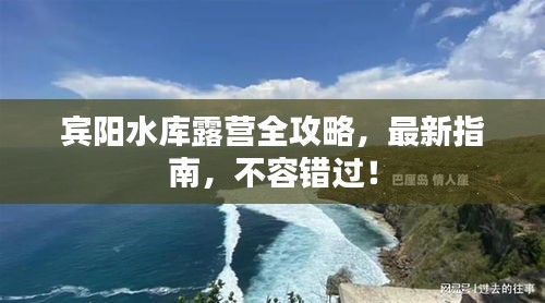 宾阳水库露营全攻略，最新指南，不容错过！