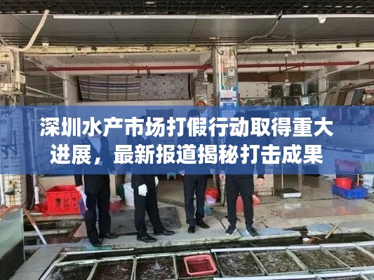 深圳水产市场打假行动取得重大进展，最新报道揭秘打击成果