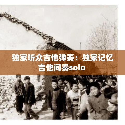 独家听众吉他弹奏：独家记忆吉他间奏solo 