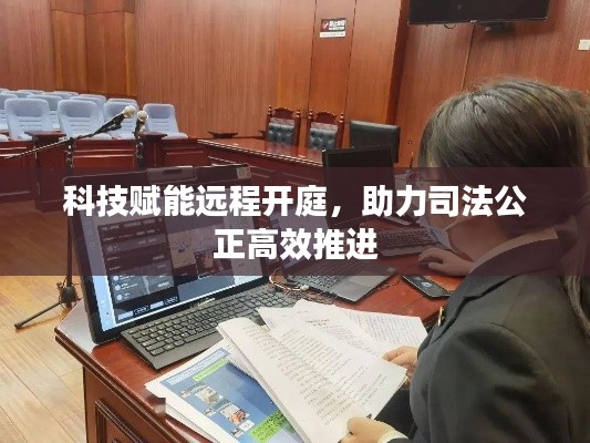 科技赋能远程开庭，助力司法公正高效推进