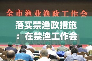 落实禁渔政措施：在禁渔工作会议上的讲话 