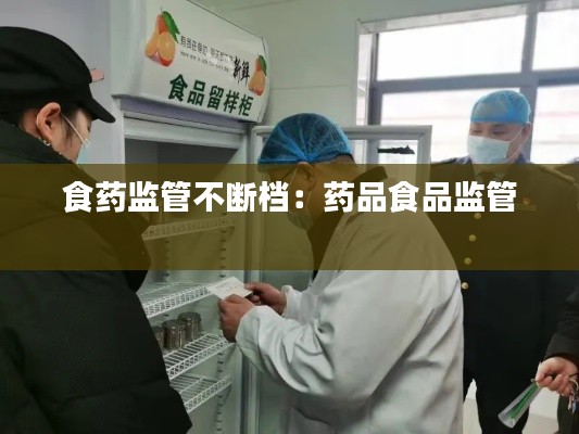 食药监管不断档：药品食品监管 