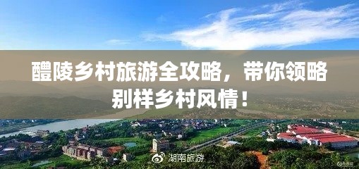 醴陵乡村旅游全攻略，带你领略别样乡村风情！