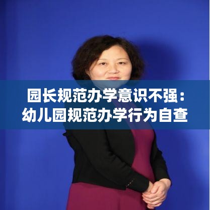 园长规范办学意识不强：幼儿园规范办学行为自查报告及整改措施 