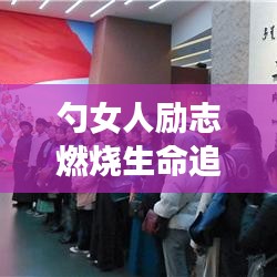 勺女人励志燃烧生命追梦之旅，勇敢追梦，励志前行！