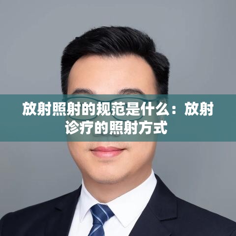 放射照射的规范是什么：放射诊疗的照射方式 