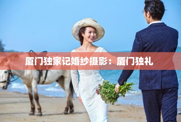 厦门独家记婚纱摄影：厦门独礼 