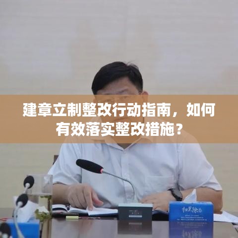 建章立制整改行动指南，如何有效落实整改措施？