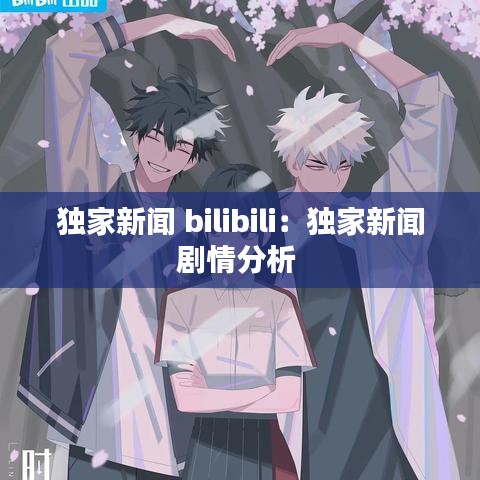 独家新闻 bilibili：独家新闻剧情分析 