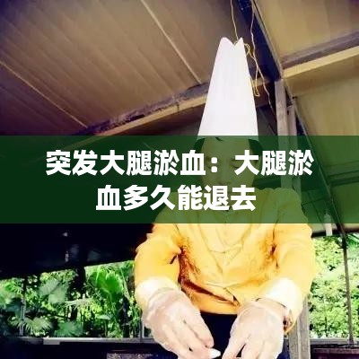 突发大腿淤血：大腿淤血多久能退去 