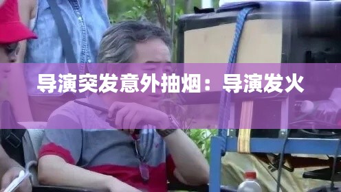 导演突发意外抽烟：导演发火 