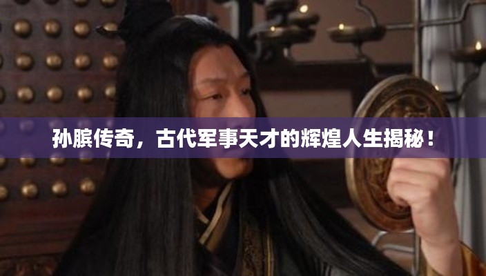 孙膑传奇，古代军事天才的辉煌人生揭秘！