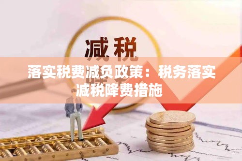 落实税费减负政策：税务落实减税降费措施 