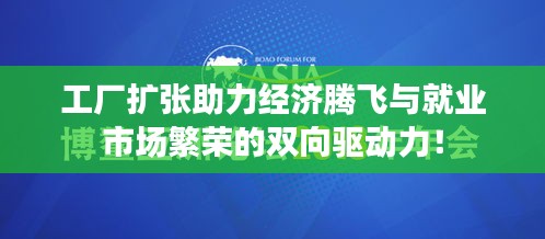 工厂扩张助力经济腾飞与就业市场繁荣的双向驱动力！