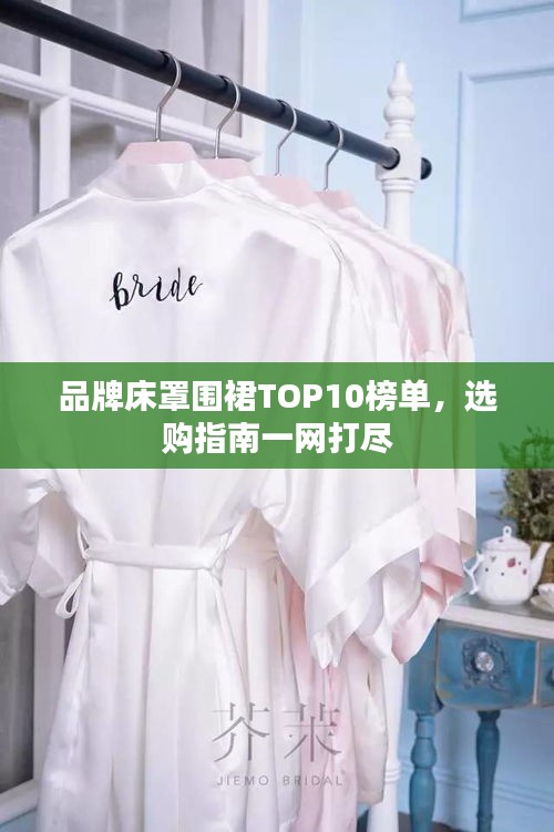 品牌床罩围裙TOP10榜单，选购指南一网打尽