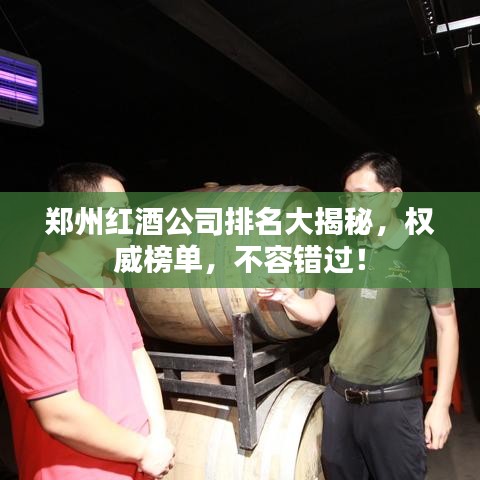 郑州红酒公司排名大揭秘，权威榜单，不容错过！