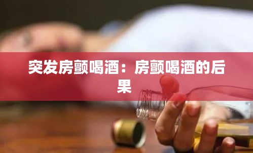 突发房颤喝酒：房颤喝酒的后果 