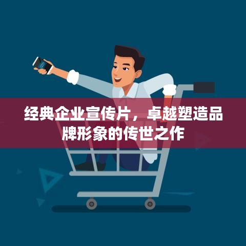 经典企业宣传片，卓越塑造品牌形象的传世之作