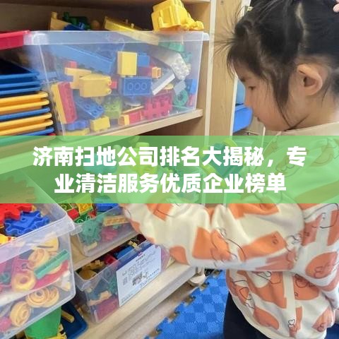 济南扫地公司排名大揭秘，专业清洁服务优质企业榜单