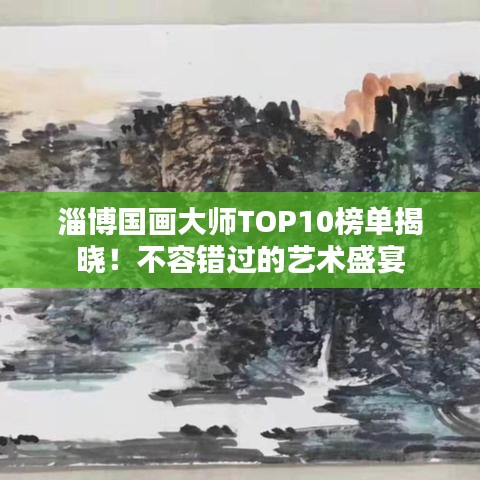 淄博国画大师TOP10榜单揭晓！不容错过的艺术盛宴