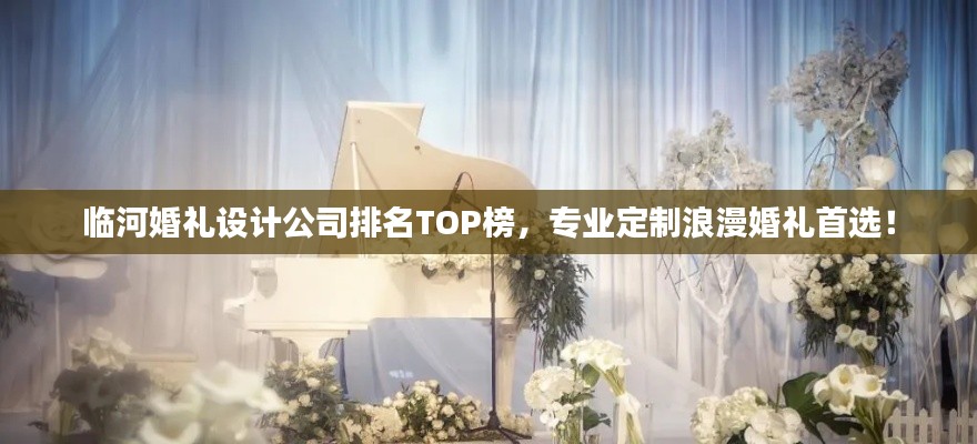 临河婚礼设计公司排名TOP榜，专业定制浪漫婚礼首选！